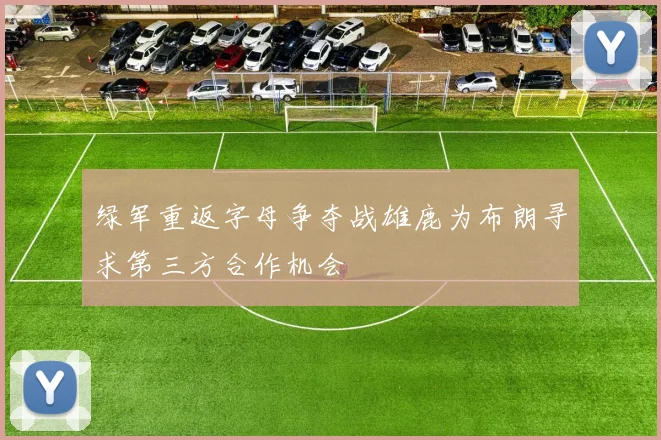 绿军重返字母争夺战雄鹿为布朗寻求第三方合作机会