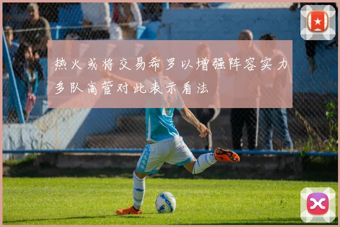 热火或将交易希罗以增强阵容实力多队高管对此表示看法