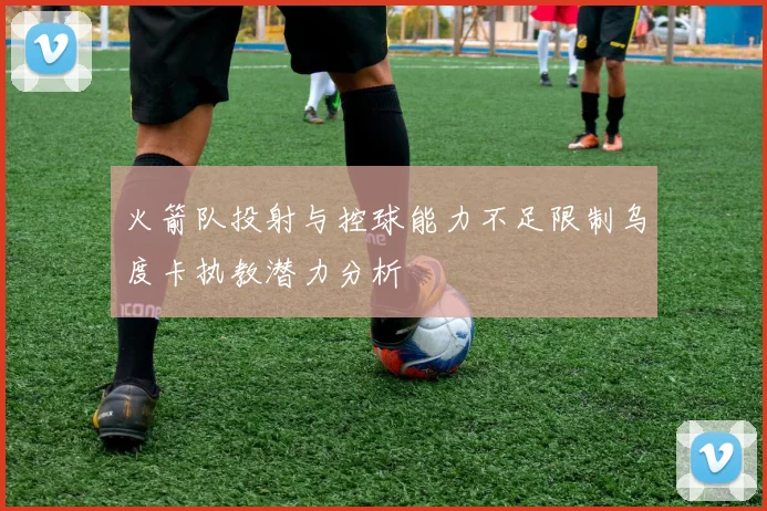 火箭队投射与控球能力不足限制乌度卡执教潜力分析