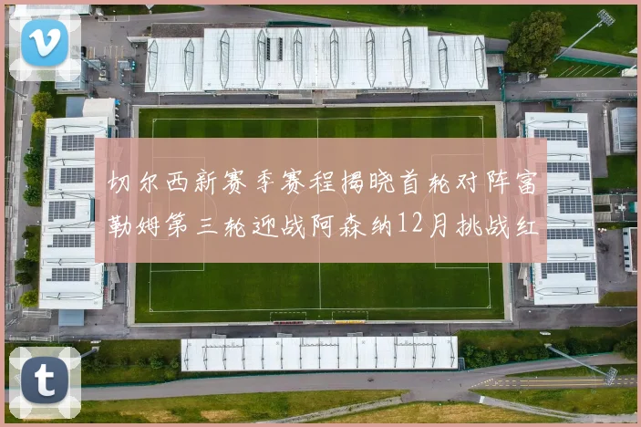 切尔西新赛季赛程揭晓首轮对阵富勒姆第三轮迎战阿森纳12月挑战红军和蓝月亮