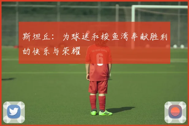斯坦丘：为球迷和梭鱼湾奉献胜利的快乐与荣耀
