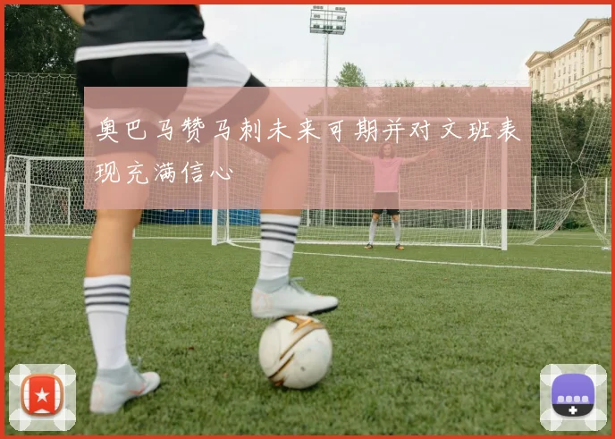 奥巴马赞马刺未来可期并对文班表现充满信心